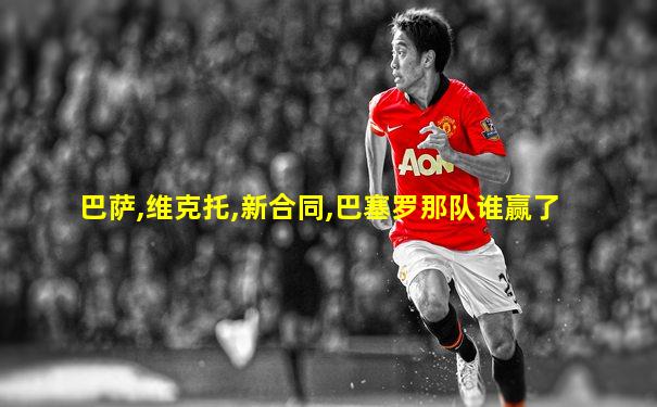 巴萨,维克托,新合同,巴塞罗那队谁赢了