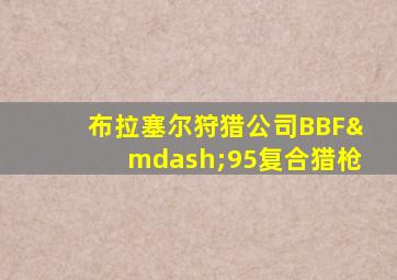 布拉塞尔狩猎公司BBF—95复合猎枪