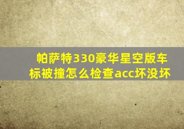 帕萨特330豪华星空版车标被撞怎么检查acc坏没坏