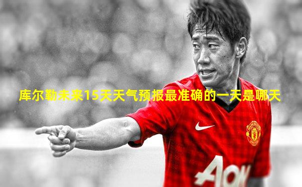 库尔勒未来15天天气预报最准确的一天是哪天