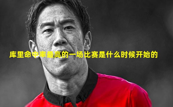库里命中率最高的一场比赛是什么时候开始的