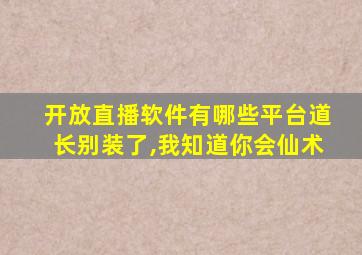 开放直播软件有哪些平台道长别装了,我知道你会仙术