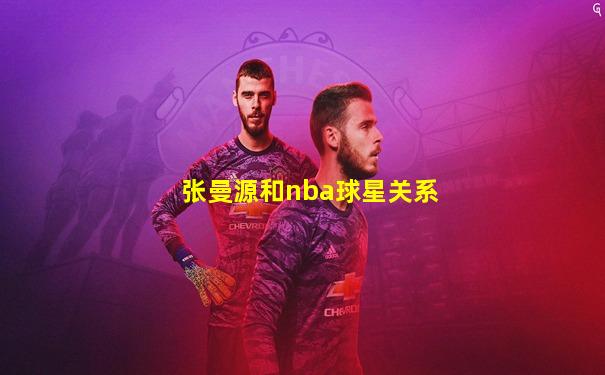 张曼源和nba球星关系