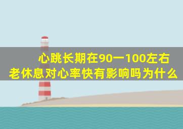 心跳长期在90一100左右老休息对心率快有影响吗为什么