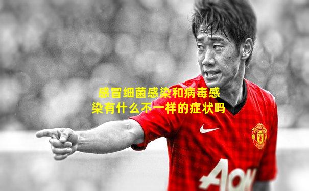 感冒细菌感染和病毒感染有什么不一样的症状吗