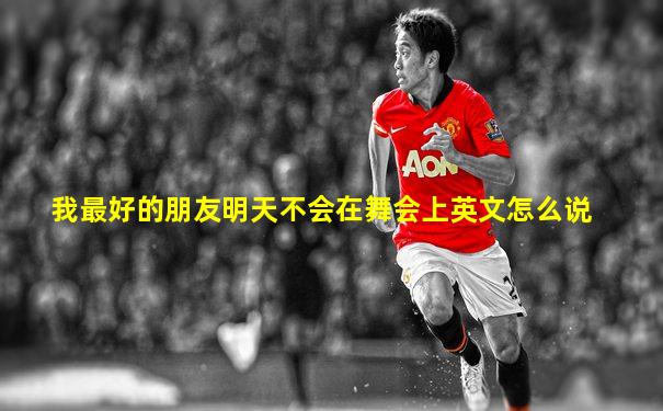 我最好的朋友明天不会在舞会上英文怎么说