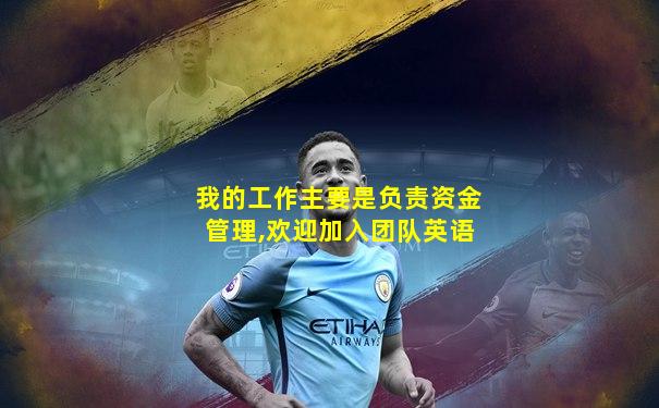我的工作主要是负责资金管理,欢迎加入团队英语