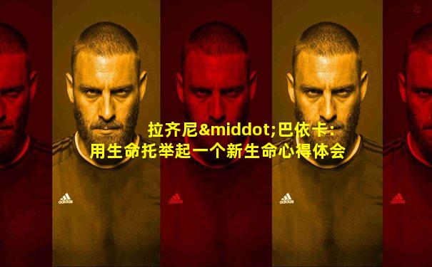 拉齐尼·巴依卡:用生命托举起一个新生命心得体会