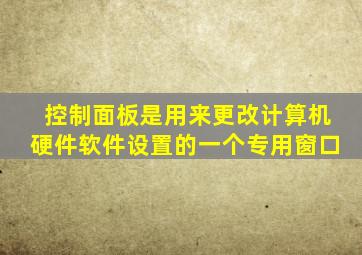 控制面板是用来更改计算机硬件软件设置的一个专用窗口