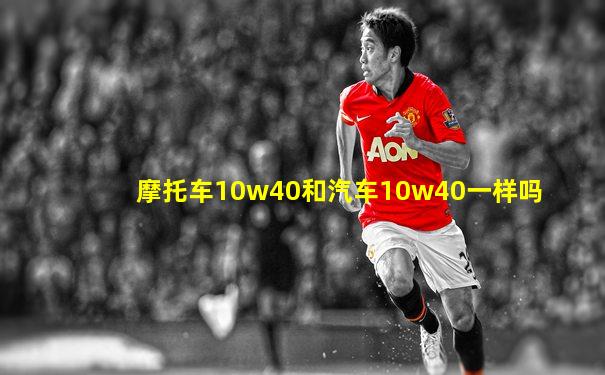 摩托车10w40和汽车10w40一样吗