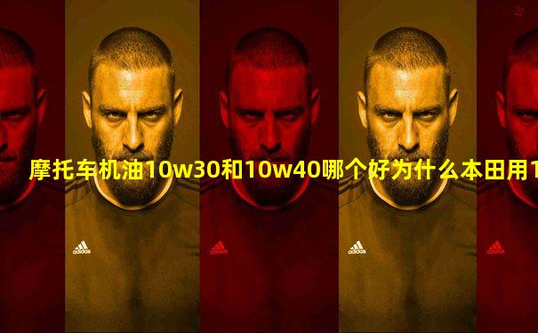 摩托车机油10w30和10w40哪个好为什么本田用10W30