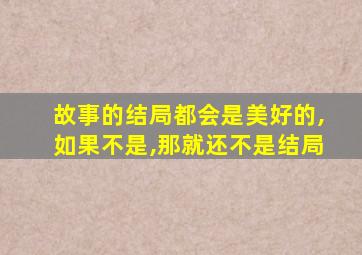 故事的结局都会是美好的,如果不是,那就还不是结局