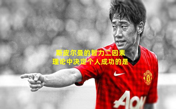 斯皮尔曼的智力二因素理论中决定个人成功的是