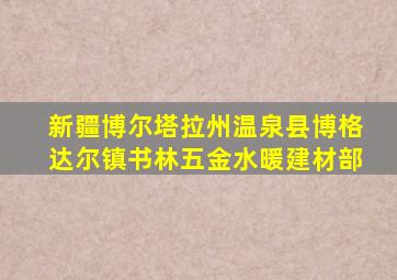 新疆博尔塔拉州温泉县博格达尔镇书林五金水暖建材部