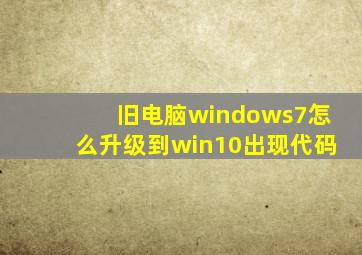 旧电脑windows7怎么升级到win10出现代码