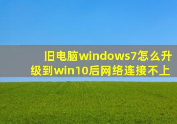 旧电脑windows7怎么升级到win10后网络连接不上