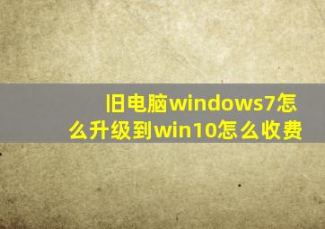 旧电脑windows7怎么升级到win10怎么收费