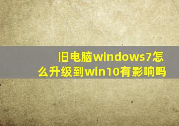 旧电脑windows7怎么升级到win10有影响吗