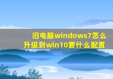 旧电脑windows7怎么升级到win10要什么配置