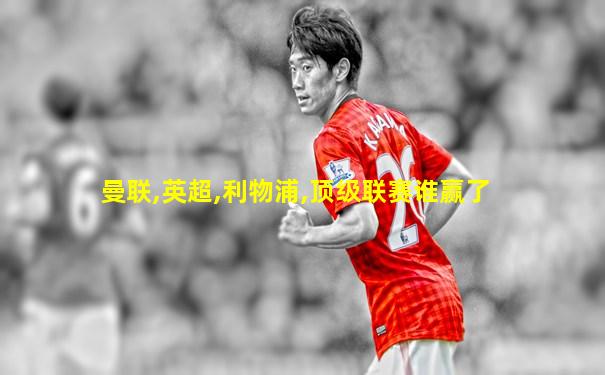曼联,英超,利物浦,顶级联赛谁赢了