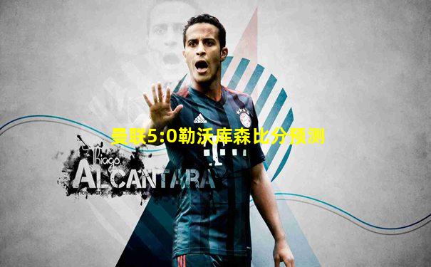 曼联5:0勒沃库森比分预测