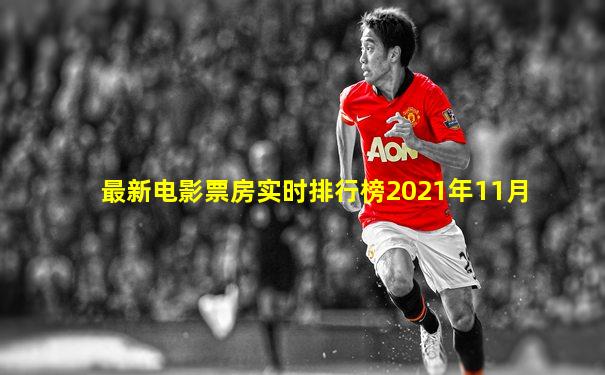 最新电影票房实时排行榜2021年11月