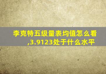 李克特五级量表均值怎么看,3.9123处于什么水平