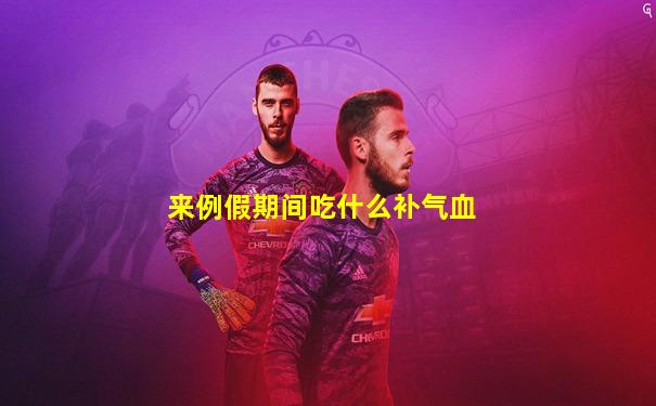 来例假期间吃什么补气血