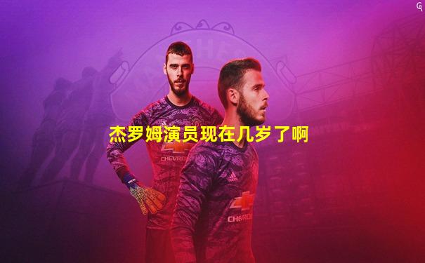 杰罗姆演员现在几岁了啊