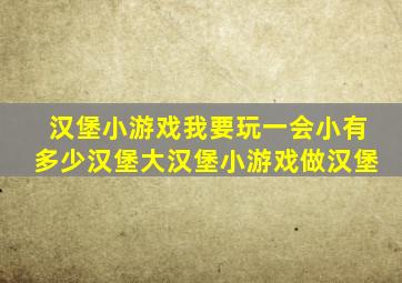 汉堡小游戏我要玩一会小有多少汉堡大汉堡小游戏做汉堡