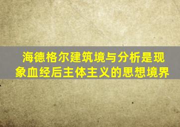 海德格尔建筑境与分析是现象血经后主体主义的思想境界