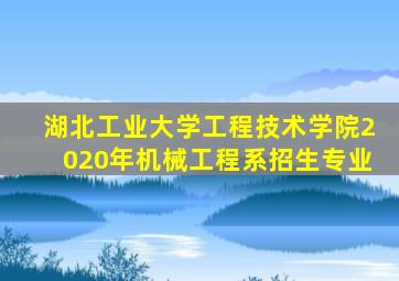 湖北工业大学工程技术学院2020年机械工程系招生专业