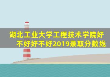 湖北工业大学工程技术学院好不好好不好2019录取分数线