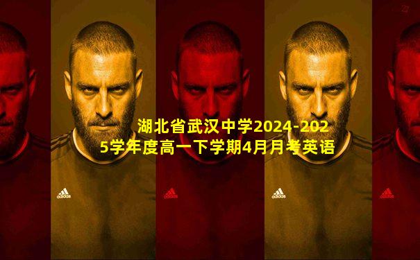 湖北省武汉中学2024-2025学年度高一下学期4月月考英语