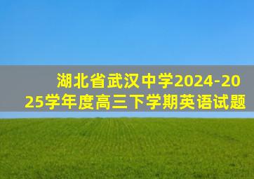 湖北省武汉中学2024-2025学年度高三下学期英语试题
