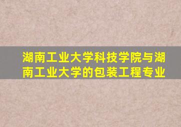 湖南工业大学科技学院与湖南工业大学的包装工程专业
