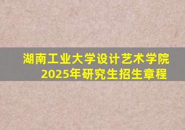 湖南工业大学设计艺术学院2025年研究生招生章程