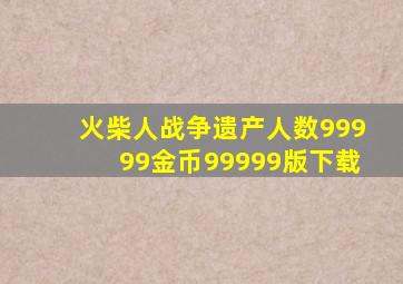 火柴人战争遗产人数99999金币99999版下载