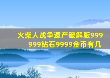 火柴人战争遗产破解版999999钻石9999金币有几
