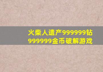 火柴人遗产999999钻999999金币破解游戏