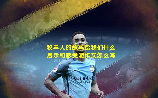 牧羊人的故事给我们什么启示和感受呢作文怎么写