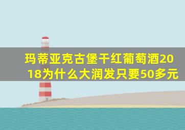 玛蒂亚克古堡干红葡萄酒2018为什么大润发只要50多元