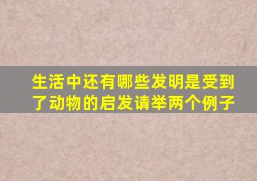 生活中还有哪些发明是受到了动物的启发请举两个例子