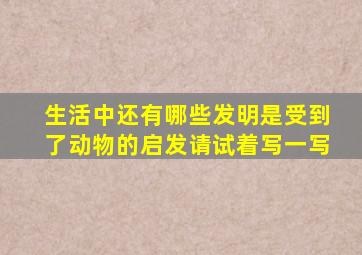 生活中还有哪些发明是受到了动物的启发请试着写一写