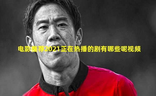电影推荐2021正在热播的剧有哪些呢视频