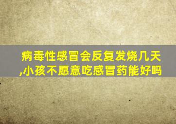 病毒性感冒会反复发烧几天,小孩不愿意吃感冒药能好吗