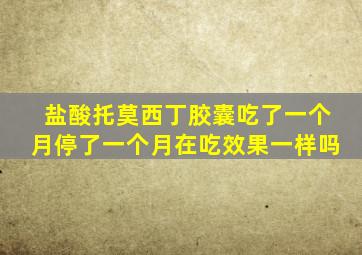 盐酸托莫西丁胶囊吃了一个月停了一个月在吃效果一样吗