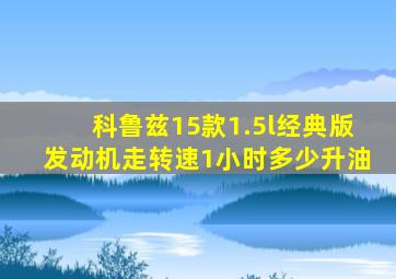 科鲁兹15款1.5l经典版发动机走转速1小时多少升油