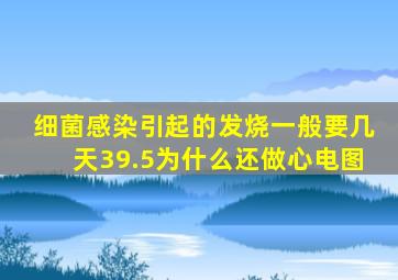 细菌感染引起的发烧一般要几天39.5为什么还做心电图