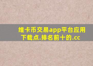 维卡币交易app平台应用下载点.排名前十的.cc